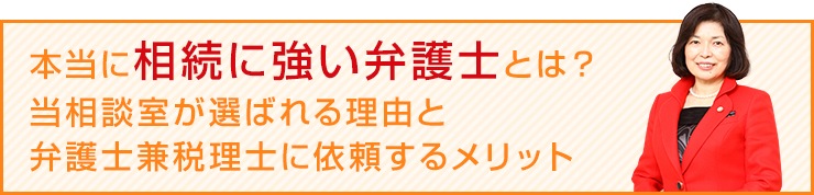 本当に相続に強い弁護士とは？
当相談室が選ばれる理由と
弁護士兼税理士に依頼するメリット