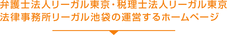 弁護士法人リーガル東京・税理士法人リーガル東京
法律事務所リーガル池袋の運営するホームページ
