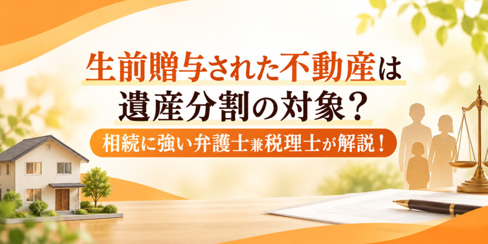 生前贈与された不動産は遺産分割の対象?相続に強い弁護士兼税理士が解説!
